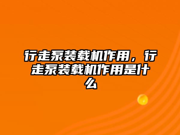 行走泵裝載機作用，行走泵裝載機作用是什么