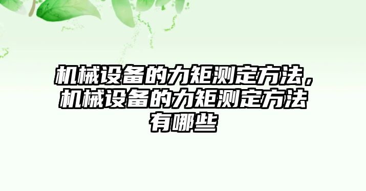 機(jī)械設(shè)備的力矩測定方法，機(jī)械設(shè)備的力矩測定方法有哪些