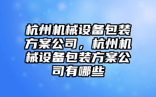 杭州機械設備包裝方案公司，杭州機械設備包裝方案公司有哪些