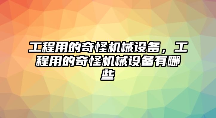 工程用的奇怪機械設備，工程用的奇怪機械設備有哪些