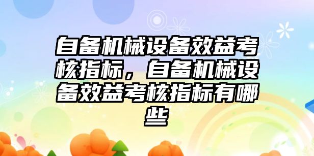 自備機械設備效益考核指標，自備機械設備效益考核指標有哪些