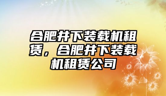 合肥井下裝載機租賃，合肥井下裝載機租賃公司