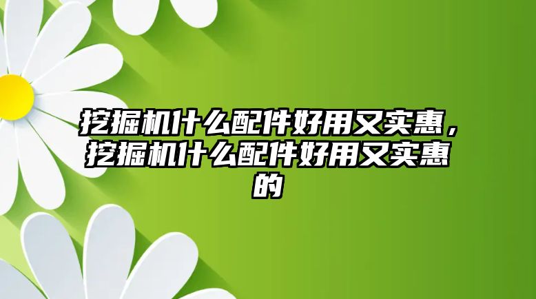 挖掘機什么配件好用又實惠，挖掘機什么配件好用又實惠的