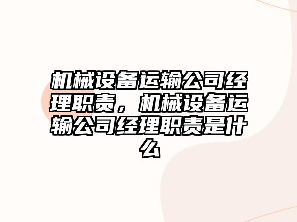 機(jī)械設(shè)備運(yùn)輸公司經(jīng)理職責(zé)，機(jī)械設(shè)備運(yùn)輸公司經(jīng)理職責(zé)是什么