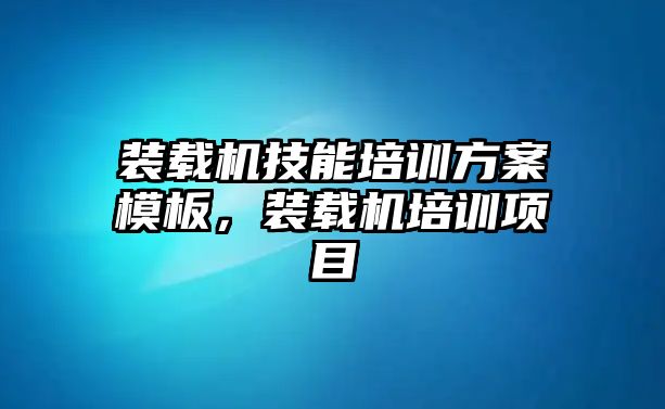 裝載機(jī)技能培訓(xùn)方案模板，裝載機(jī)培訓(xùn)項目