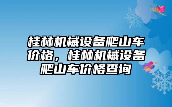 桂林機械設(shè)備爬山車價格，桂林機械設(shè)備爬山車價格查詢