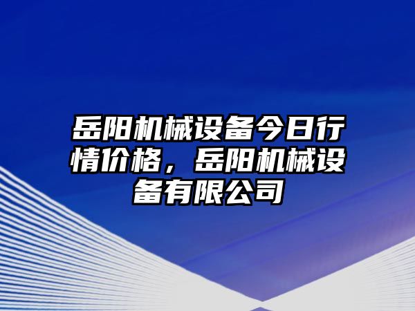 岳陽機械設備今日行情價格，岳陽機械設備有限公司