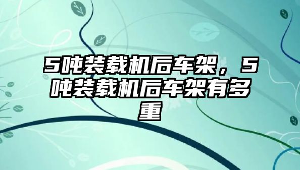 5噸裝載機(jī)后車架，5噸裝載機(jī)后車架有多重