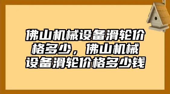 佛山機(jī)械設(shè)備滑輪價(jià)格多少，佛山機(jī)械設(shè)備滑輪價(jià)格多少錢