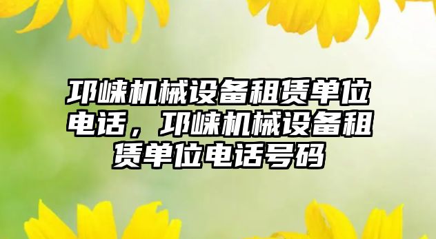 邛崍機械設備租賃單位電話，邛崍機械設備租賃單位電話號碼