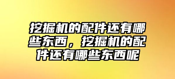 挖掘機(jī)的配件還有哪些東西，挖掘機(jī)的配件還有哪些東西呢