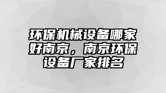 環(huán)保機(jī)械設(shè)備哪家好南京，南京環(huán)保設(shè)備廠家排名