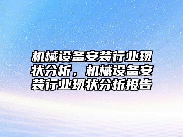 機(jī)械設(shè)備安裝行業(yè)現(xiàn)狀分析，機(jī)械設(shè)備安裝行業(yè)現(xiàn)狀分析報告