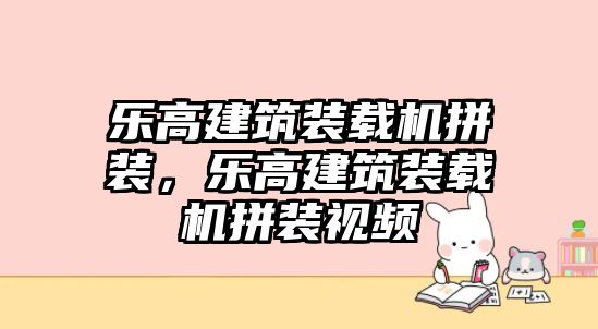 樂高建筑裝載機拼裝，樂高建筑裝載機拼裝視頻