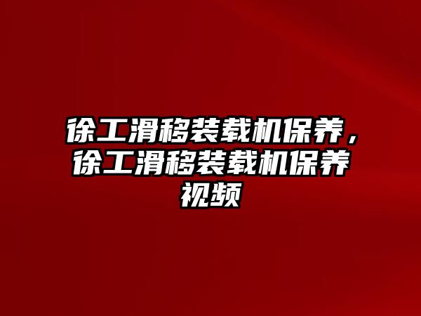 徐工滑移裝載機保養(yǎng)，徐工滑移裝載機保養(yǎng)視頻