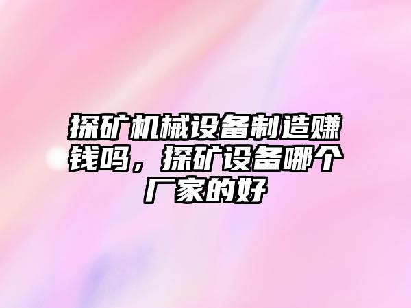 探礦機(jī)械設(shè)備制造賺錢嗎，探礦設(shè)備哪個廠家的好