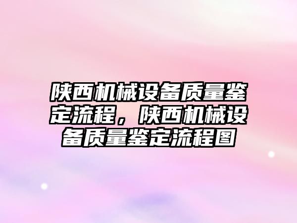 陜西機械設備質量鑒定流程，陜西機械設備質量鑒定流程圖