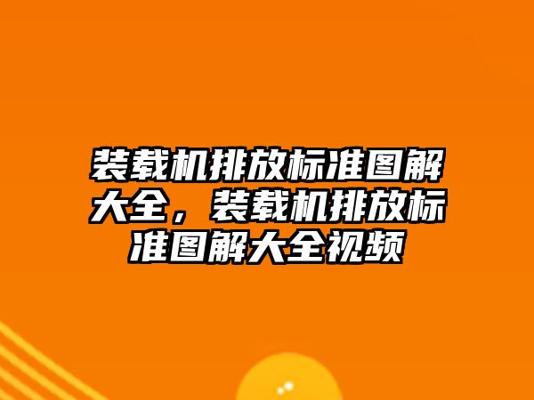 裝載機排放標準圖解大全，裝載機排放標準圖解大全視頻