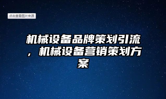 機械設(shè)備品牌策劃引流，機械設(shè)備營銷策劃方案