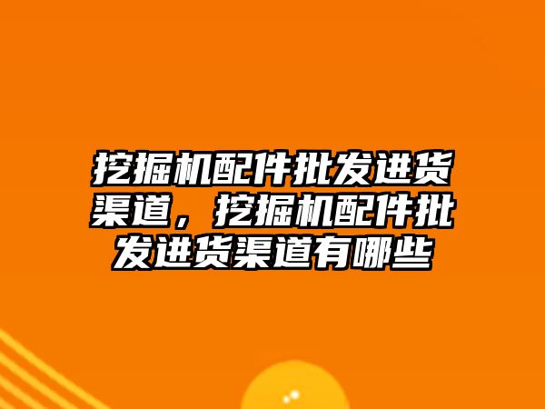 挖掘機配件批發(fā)進(jìn)貨渠道，挖掘機配件批發(fā)進(jìn)貨渠道有哪些