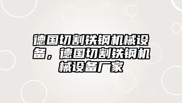 德國切割鐵鋼機械設(shè)備，德國切割鐵鋼機械設(shè)備廠家