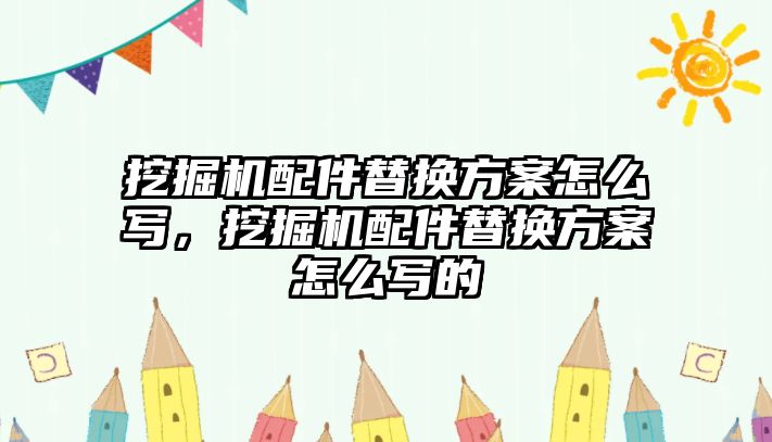 挖掘機(jī)配件替換方案怎么寫，挖掘機(jī)配件替換方案怎么寫的