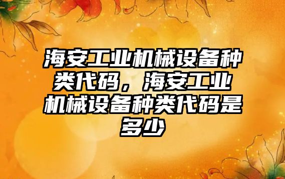 海安工業(yè)機械設(shè)備種類代碼，海安工業(yè)機械設(shè)備種類代碼是多少