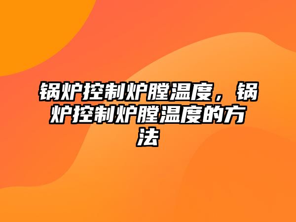 鍋爐控制爐膛溫度，鍋爐控制爐膛溫度的方法