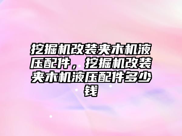 挖掘機改裝夾木機液壓配件，挖掘機改裝夾木機液壓配件多少錢