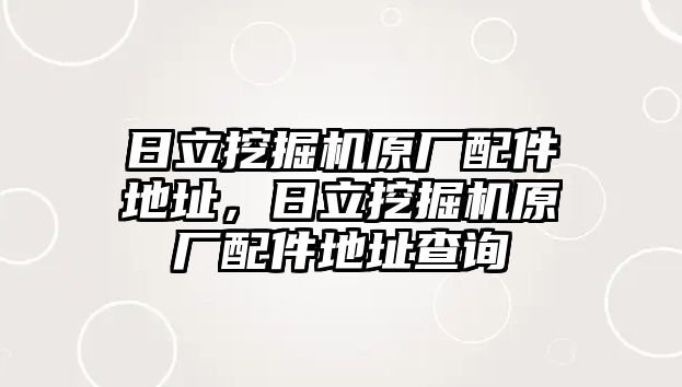 日立挖掘機原廠配件地址，日立挖掘機原廠配件地址查詢