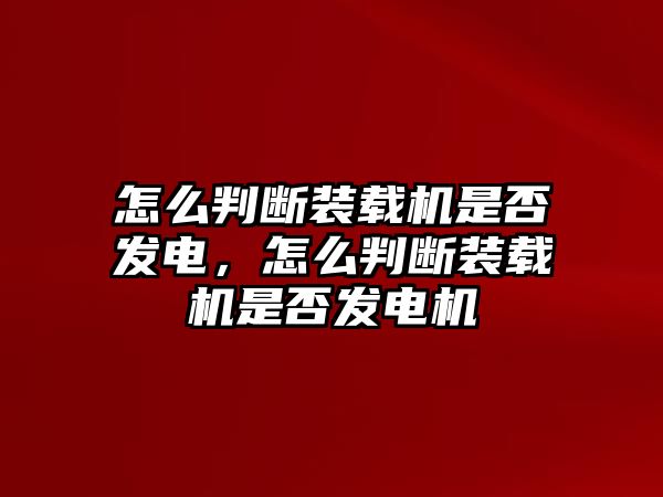 怎么判斷裝載機(jī)是否發(fā)電，怎么判斷裝載機(jī)是否發(fā)電機(jī)