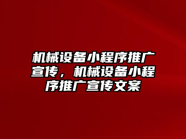 機(jī)械設(shè)備小程序推廣宣傳，機(jī)械設(shè)備小程序推廣宣傳文案