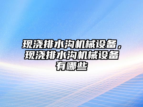 現(xiàn)澆排水溝機械設(shè)備，現(xiàn)澆排水溝機械設(shè)備有哪些