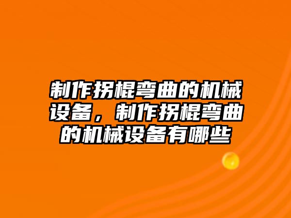 制作拐棍彎曲的機械設備，制作拐棍彎曲的機械設備有哪些