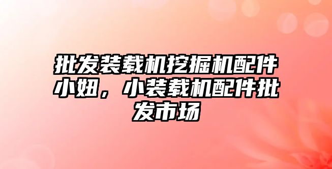 批發(fā)裝載機(jī)挖掘機(jī)配件小妞，小裝載機(jī)配件批發(fā)市場