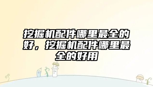 挖掘機配件哪里最全的好，挖掘機配件哪里最全的好用