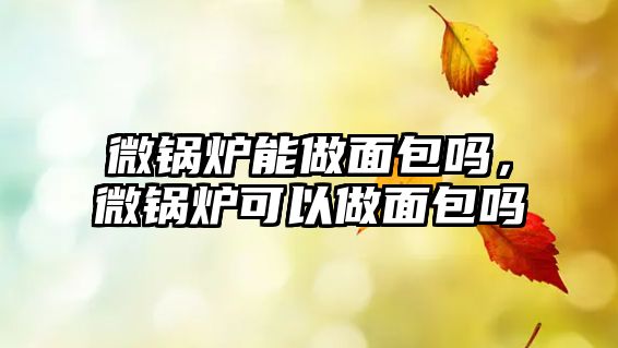 微鍋爐能做面包嗎，微鍋爐可以做面包嗎