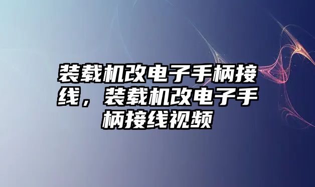 裝載機改電子手柄接線，裝載機改電子手柄接線視頻