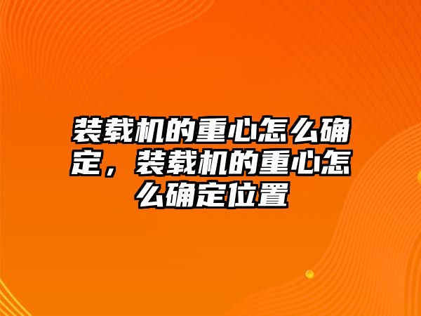 裝載機(jī)的重心怎么確定，裝載機(jī)的重心怎么確定位置