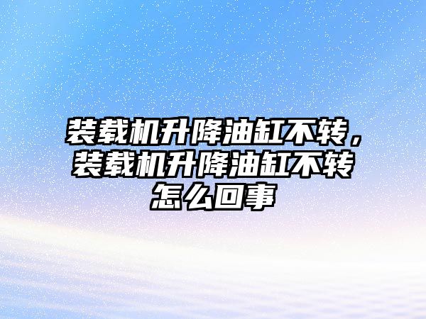 裝載機升降油缸不轉(zhuǎn)，裝載機升降油缸不轉(zhuǎn)怎么回事