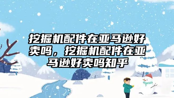 挖掘機(jī)配件在亞馬遜好賣嗎，挖掘機(jī)配件在亞馬遜好賣嗎知乎