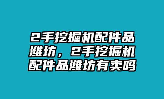 2手挖掘機(jī)配件品濰坊，2手挖掘機(jī)配件品濰坊有賣嗎