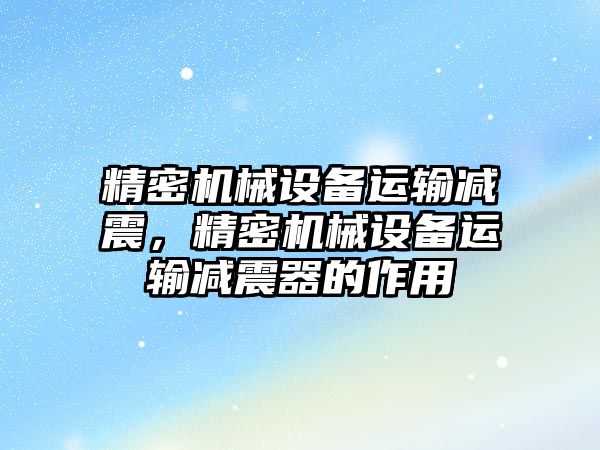 精密機械設(shè)備運輸減震，精密機械設(shè)備運輸減震器的作用