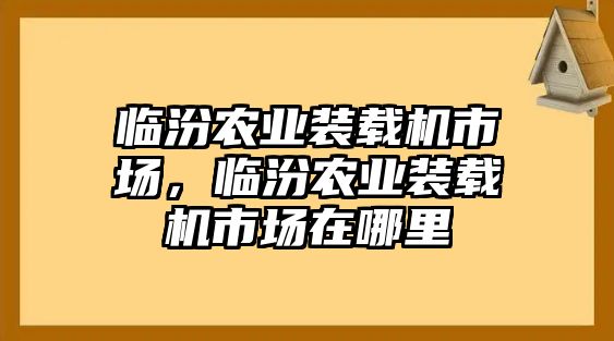 臨汾農(nóng)業(yè)裝載機(jī)市場，臨汾農(nóng)業(yè)裝載機(jī)市場在哪里