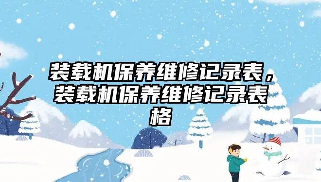 裝載機保養(yǎng)維修記錄表，裝載機保養(yǎng)維修記錄表格