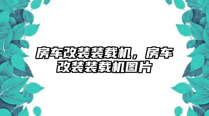 房車改裝裝載機(jī)，房車改裝裝載機(jī)圖片