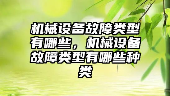 機械設(shè)備故障類型有哪些，機械設(shè)備故障類型有哪些種類