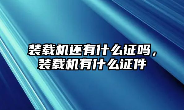 裝載機還有什么證嗎，裝載機有什么證件