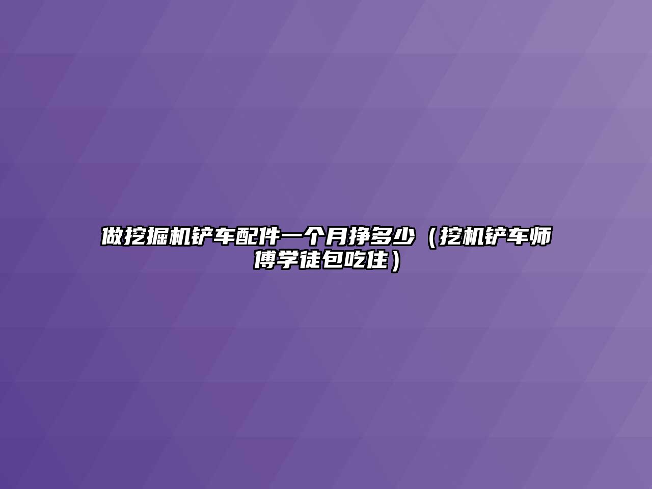 做挖掘機(jī)鏟車配件一個(gè)月掙多少（挖機(jī)鏟車師傅學(xué)徒包吃?。?/>	
								</i>
								<p class=