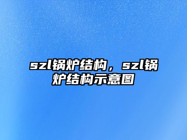 szl鍋爐結(jié)構(gòu)，szl鍋爐結(jié)構(gòu)示意圖